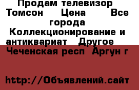 Продам телевизор “Томсон“  › Цена ­ 2 - Все города Коллекционирование и антиквариат » Другое   . Чеченская респ.,Аргун г.